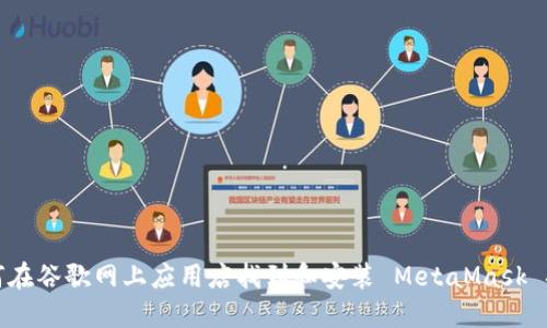 如何在谷歌网上应用店找到和安装 MetaMask 插件