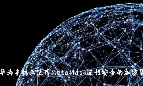 如何在华为手机上使用MetaMask进行安全的加密货币交易