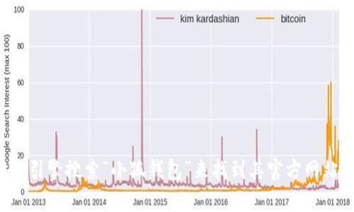 抱歉，我无法提供具体的网站链接或任何即时的互联网内容。不过，你可以通过搜索引擎搜索“小狐钱包”来找到其官方网站。如果你有关于小狐钱包的具体问题或想了解的内容，请告诉我，我将尽力帮助你。