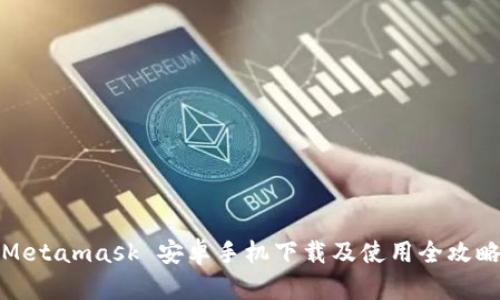 Metamask 安卓手机下载及使用全攻略