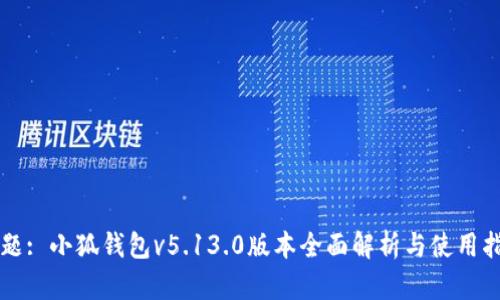 标题: 小狐钱包v5.13.0版本全面解析与使用指南