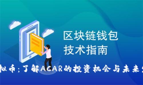 ACAR虚拟币：了解ACAR的投资机会与未来发展前景