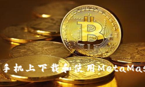 如何在安卓手机上下载和使用MetaMask：完整指南