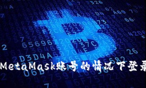 如何在没有MetaMask账号的情况下登录MetaMask