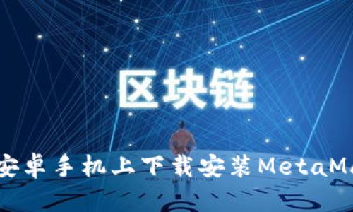 如何在安卓手机上下载安装MetaMask钱包