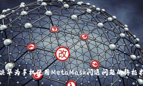 解决华为手机使用MetaMask闪退问题的终极指南