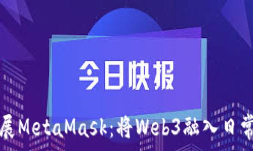   
谷歌如何扩展MetaMask：将Web3融入日常生活的指南