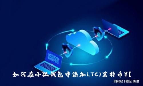 如何在小狐钱包中添加LTC（莱特币）？