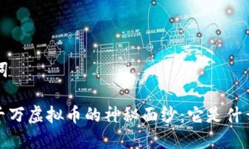 思考和关键词

: 揭开抖音千万虚拟币的神秘面纱：它是什么？如何获取？