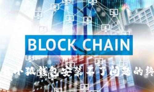 解决下载小狐钱包安装不了问题的终极指南