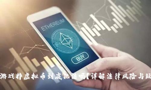 玩游戏挣虚拟币到底犯法吗？详解法律风险与玩法