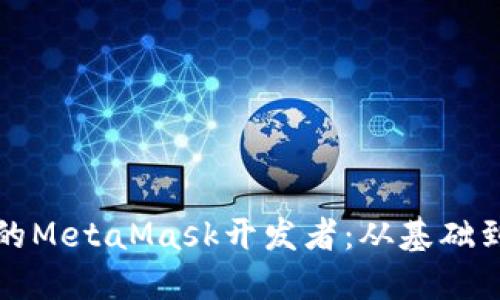 如何成为一名成功的MetaMask开发者：从基础到进阶的全方位指南