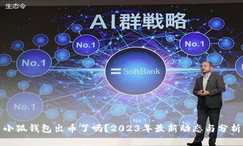 小狐钱包出币了吗？2023年最新动态与分析