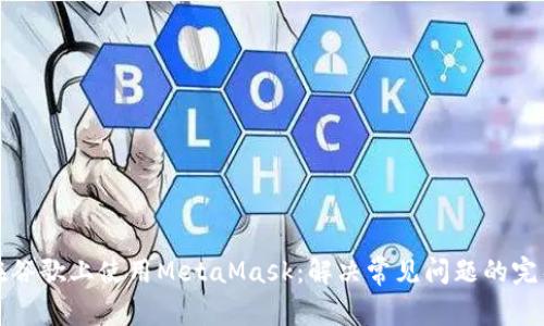 如何在谷歌上使用MetaMask：解决常见问题的完整指南