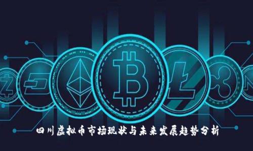 四川虚拟币市场现状与未来发展趋势分析