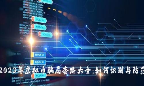 2023年虚拟币骗局套路大全：如何识别与防范
