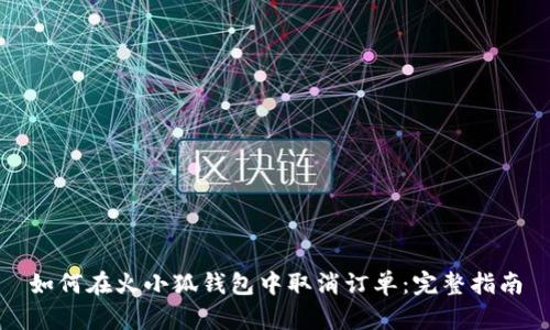 如何在火小狐钱包中取消订单：完整指南