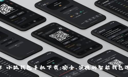 ## 小狐钱包手机下载：安全、便捷的智能钱包选择