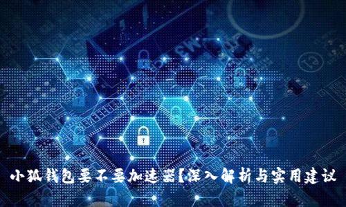 小狐钱包要不要加速器？深入解析与实用建议