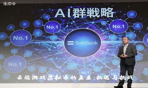 云端游戏虚拟币的未来：机遇与挑战