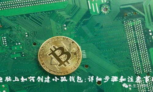电脑上如何创建小狐钱包：详细步骤和注意事项