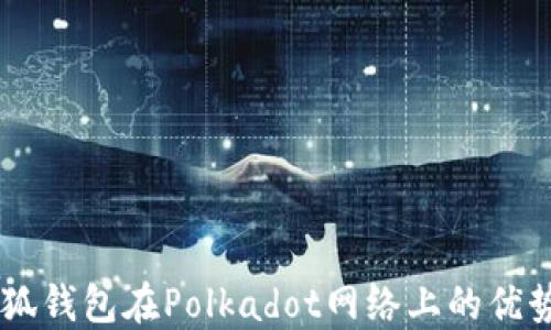 
了解小狐钱包在Polkadot网络上的优势与应用