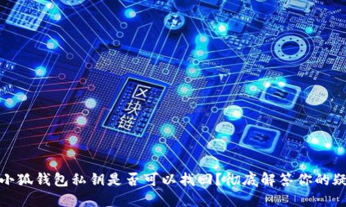 : 小狐钱包私钥是否可以找回？彻底解答你的疑虑