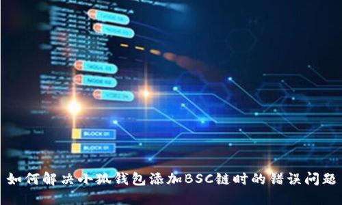 如何解决小狐钱包添加BSC链时的错误问题