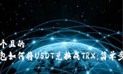 思考一个且的
小狐钱包如何将USDT兑换成TRX：简单步骤指南