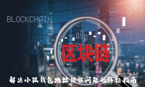   
解决小狐钱包地址错误问题的终极指南