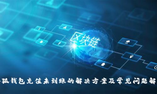 小狐钱包充值未到账的解决方案及常见问题解答