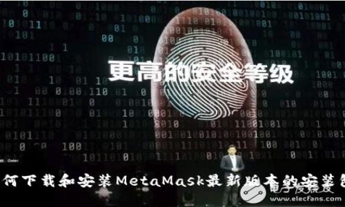 如何下载和安装MetaMask最新版本的安装包?