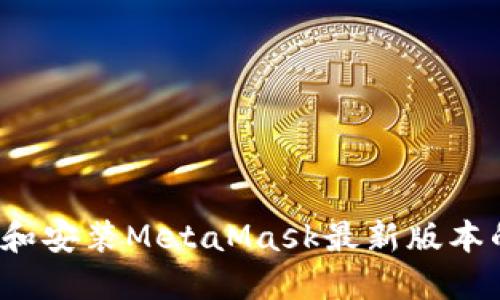 如何下载和安装MetaMask最新版本的安装包?