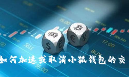 : 如何加速或取消小狐钱包的交易？