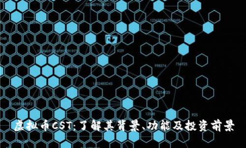 虚拟币CST：了解其背景、功能及投资前景