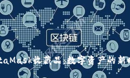 MetaMask收藏品：数字资产的新时代