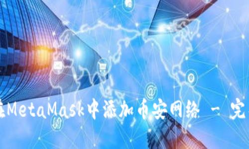 如何在MetaMask中添加币安网络 - 完整指南