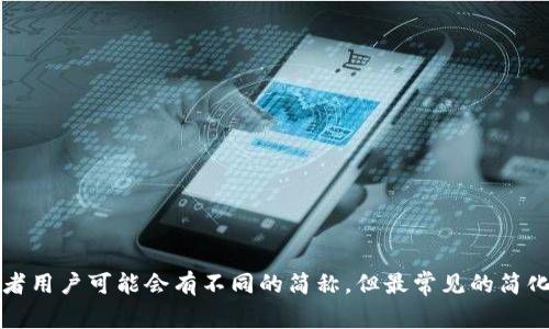 小狐钱包的简称通常是“狐钱包”或“XH钱包”。不同行业或者用户可能会有不同的简称，但最常见的简化方式就是使用“狐”这个字或直接用英文字母“XH”来表示。