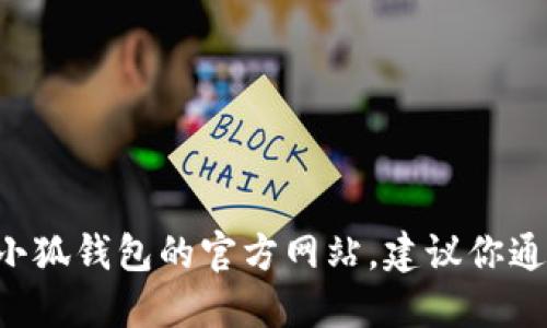 抱歉，我无法提供特定网站的网址。如果你在寻找小狐钱包的官方网站，建议你通过搜索引擎进行查找，确保访问安全、可靠的链接。