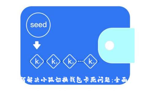 如何解决小狐切换钱包卡死问题：全面指南
