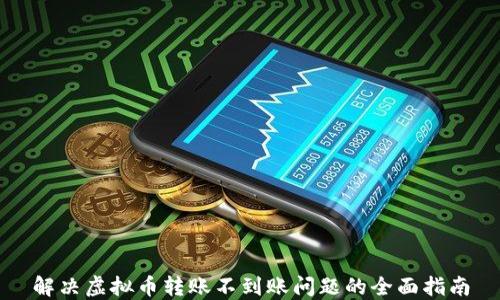
解决虚拟币转账不到账问题的全面指南
