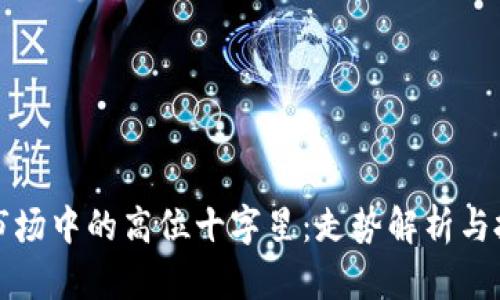 虚拟币市场中的高位十字星：走势解析与投资策略