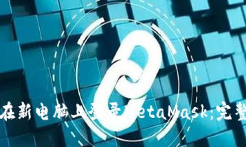 如何在新电脑上登录MetaMask：完整指南