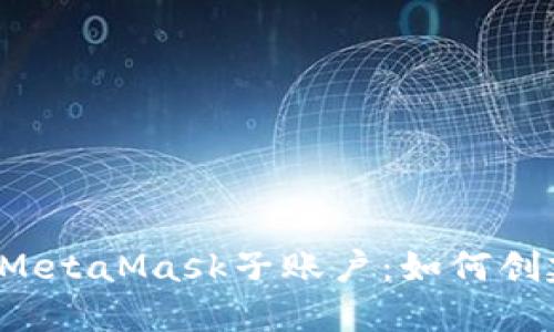 深入了解MetaMask子账户：如何创建与管理？