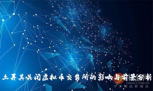 土耳其关闭虚拟币交易所的影响与前景分析