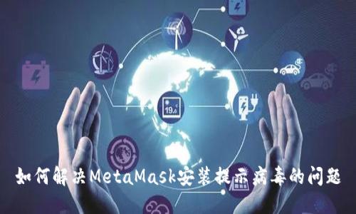 如何解决MetaMask安装提示病毒的问题