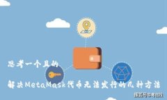 思考一个且的 解决MetaMask代币无法发行的几种方