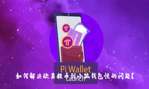 如何解决欧易提币到小狐钱包慢的问题？